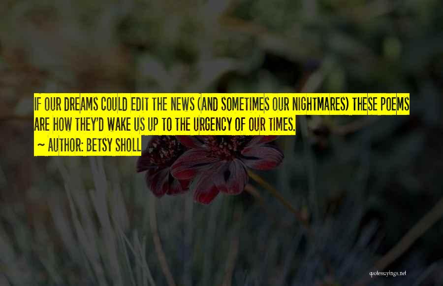 Betsy Sholl Quotes: If Our Dreams Could Edit The News (and Sometimes Our Nightmares) These Poems Are How They'd Wake Us Up To