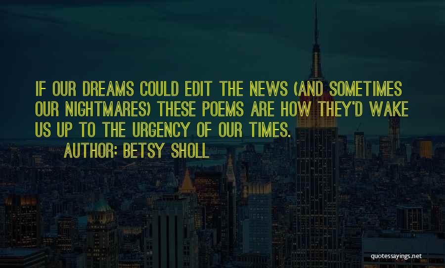 Betsy Sholl Quotes: If Our Dreams Could Edit The News (and Sometimes Our Nightmares) These Poems Are How They'd Wake Us Up To