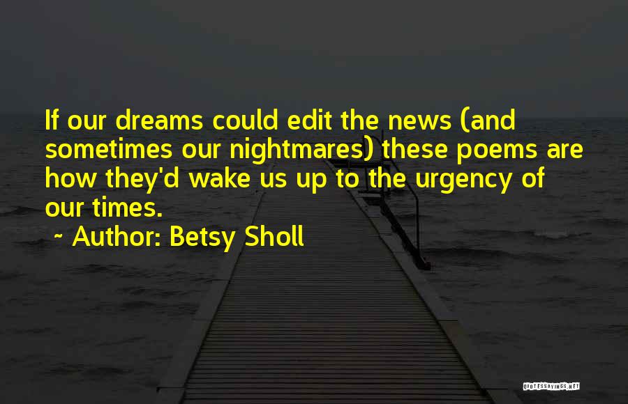 Betsy Sholl Quotes: If Our Dreams Could Edit The News (and Sometimes Our Nightmares) These Poems Are How They'd Wake Us Up To