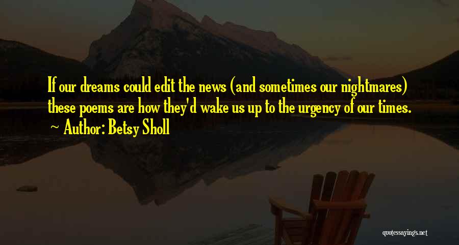 Betsy Sholl Quotes: If Our Dreams Could Edit The News (and Sometimes Our Nightmares) These Poems Are How They'd Wake Us Up To