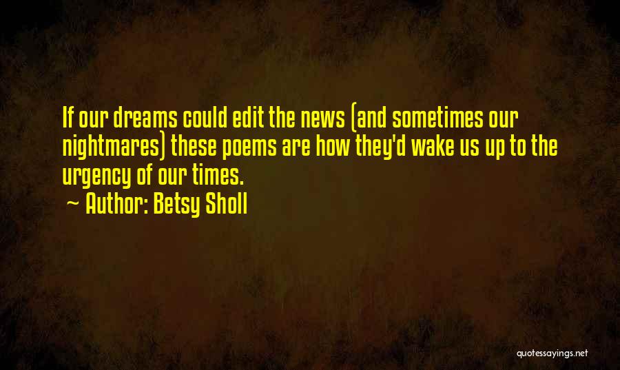 Betsy Sholl Quotes: If Our Dreams Could Edit The News (and Sometimes Our Nightmares) These Poems Are How They'd Wake Us Up To