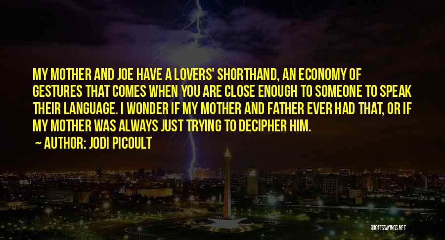 Jodi Picoult Quotes: My Mother And Joe Have A Lovers' Shorthand, An Economy Of Gestures That Comes When You Are Close Enough To