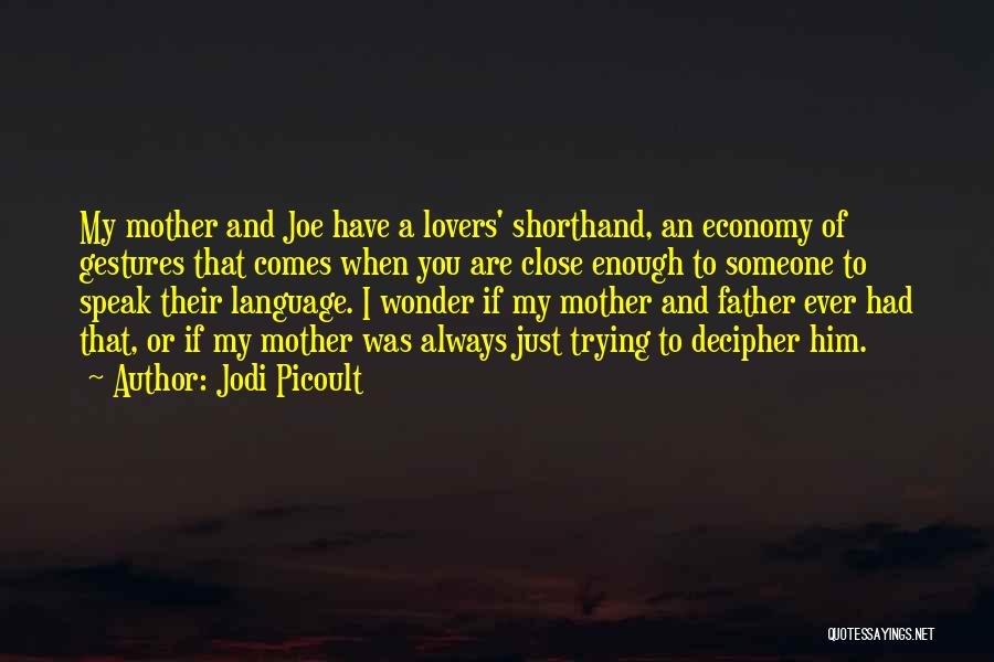 Jodi Picoult Quotes: My Mother And Joe Have A Lovers' Shorthand, An Economy Of Gestures That Comes When You Are Close Enough To