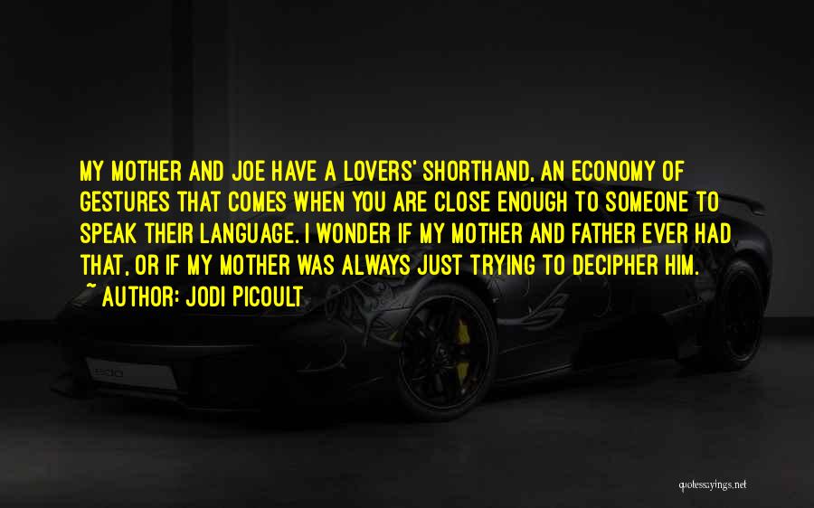 Jodi Picoult Quotes: My Mother And Joe Have A Lovers' Shorthand, An Economy Of Gestures That Comes When You Are Close Enough To