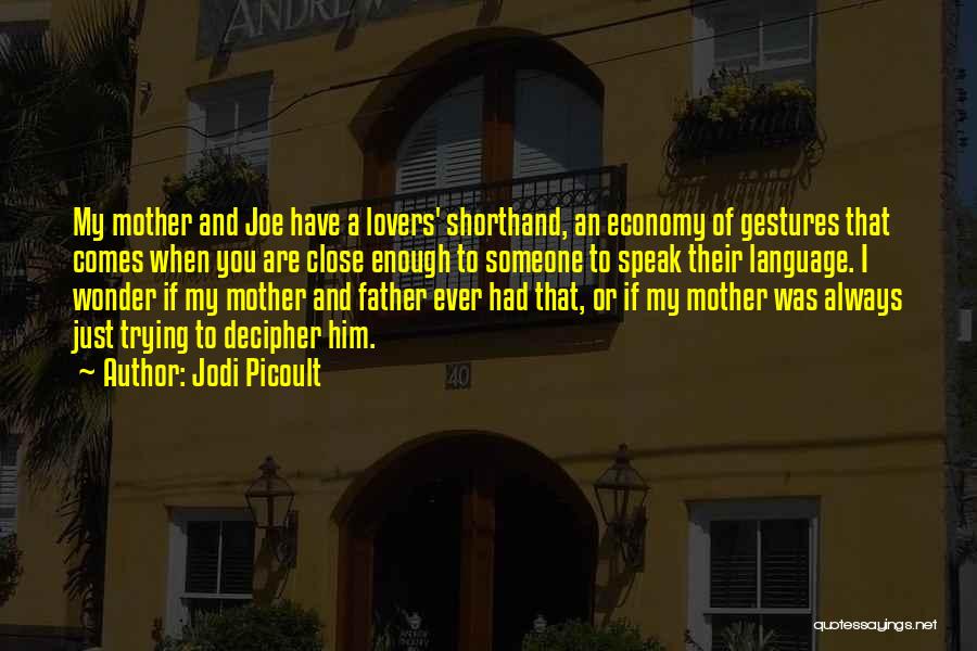 Jodi Picoult Quotes: My Mother And Joe Have A Lovers' Shorthand, An Economy Of Gestures That Comes When You Are Close Enough To