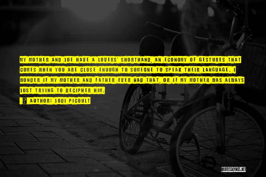 Jodi Picoult Quotes: My Mother And Joe Have A Lovers' Shorthand, An Economy Of Gestures That Comes When You Are Close Enough To