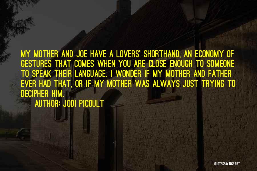 Jodi Picoult Quotes: My Mother And Joe Have A Lovers' Shorthand, An Economy Of Gestures That Comes When You Are Close Enough To