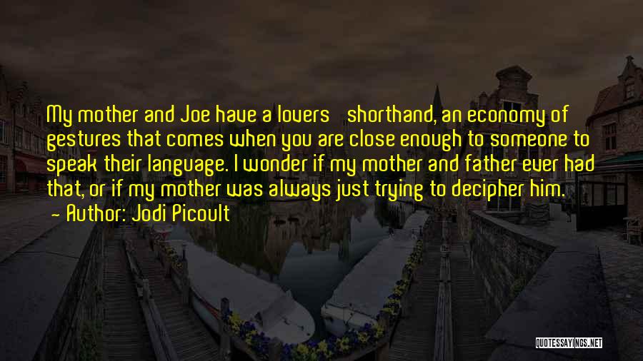 Jodi Picoult Quotes: My Mother And Joe Have A Lovers' Shorthand, An Economy Of Gestures That Comes When You Are Close Enough To