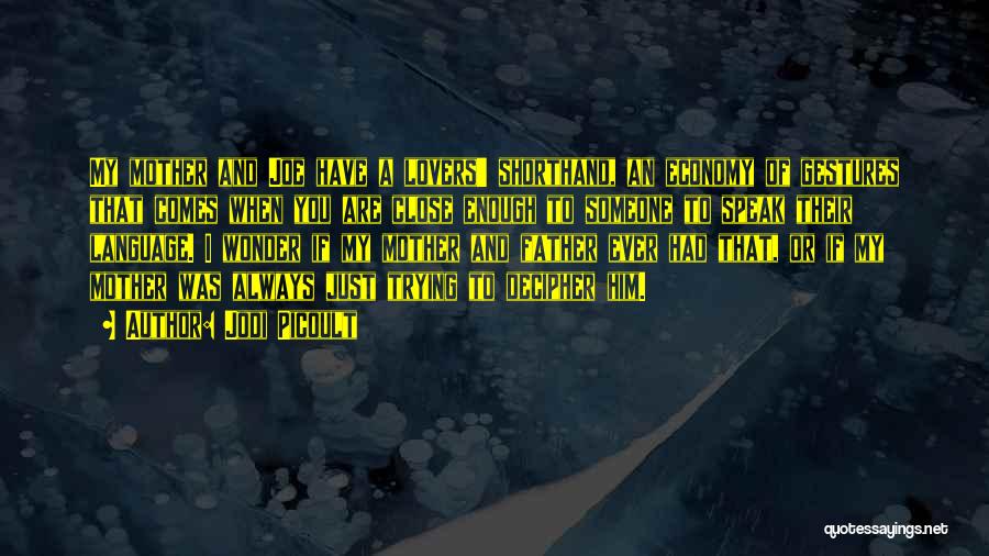 Jodi Picoult Quotes: My Mother And Joe Have A Lovers' Shorthand, An Economy Of Gestures That Comes When You Are Close Enough To