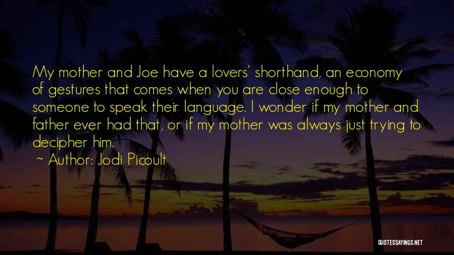 Jodi Picoult Quotes: My Mother And Joe Have A Lovers' Shorthand, An Economy Of Gestures That Comes When You Are Close Enough To