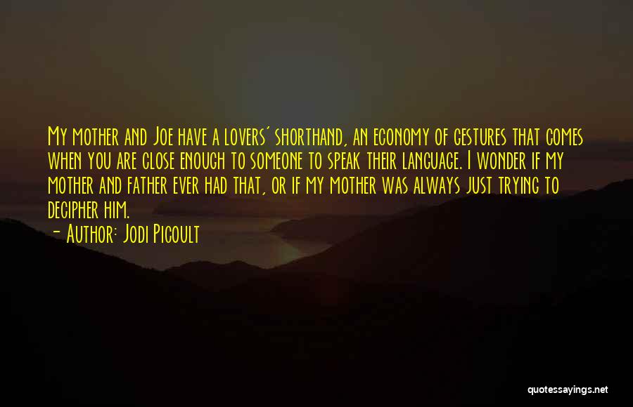 Jodi Picoult Quotes: My Mother And Joe Have A Lovers' Shorthand, An Economy Of Gestures That Comes When You Are Close Enough To