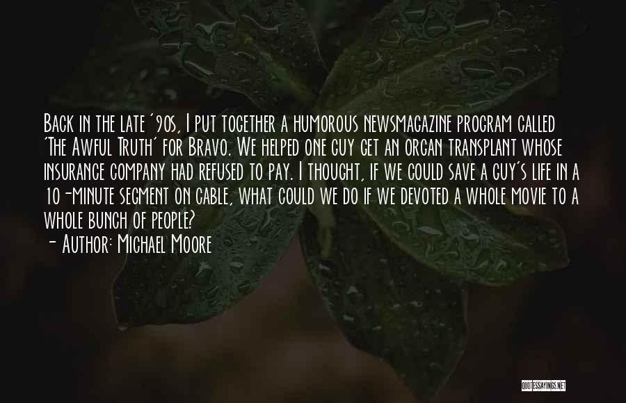 Michael Moore Quotes: Back In The Late '90s, I Put Together A Humorous Newsmagazine Program Called 'the Awful Truth' For Bravo. We Helped