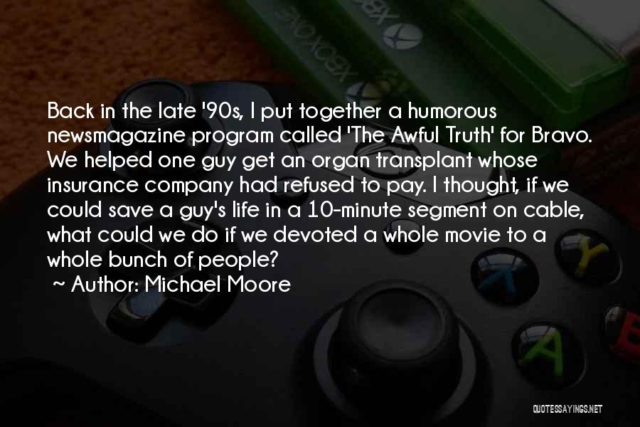 Michael Moore Quotes: Back In The Late '90s, I Put Together A Humorous Newsmagazine Program Called 'the Awful Truth' For Bravo. We Helped