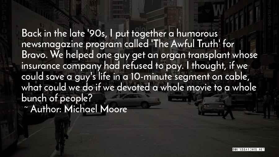 Michael Moore Quotes: Back In The Late '90s, I Put Together A Humorous Newsmagazine Program Called 'the Awful Truth' For Bravo. We Helped