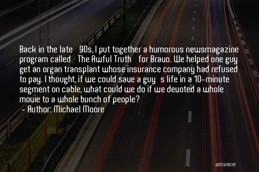 Michael Moore Quotes: Back In The Late '90s, I Put Together A Humorous Newsmagazine Program Called 'the Awful Truth' For Bravo. We Helped