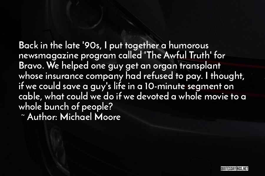 Michael Moore Quotes: Back In The Late '90s, I Put Together A Humorous Newsmagazine Program Called 'the Awful Truth' For Bravo. We Helped