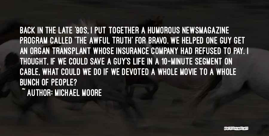 Michael Moore Quotes: Back In The Late '90s, I Put Together A Humorous Newsmagazine Program Called 'the Awful Truth' For Bravo. We Helped