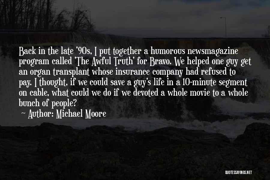 Michael Moore Quotes: Back In The Late '90s, I Put Together A Humorous Newsmagazine Program Called 'the Awful Truth' For Bravo. We Helped