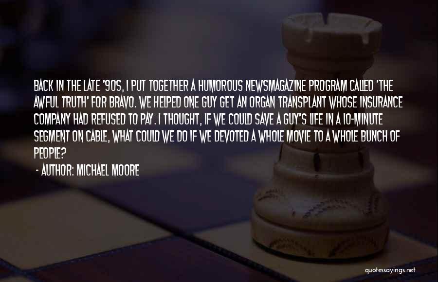 Michael Moore Quotes: Back In The Late '90s, I Put Together A Humorous Newsmagazine Program Called 'the Awful Truth' For Bravo. We Helped