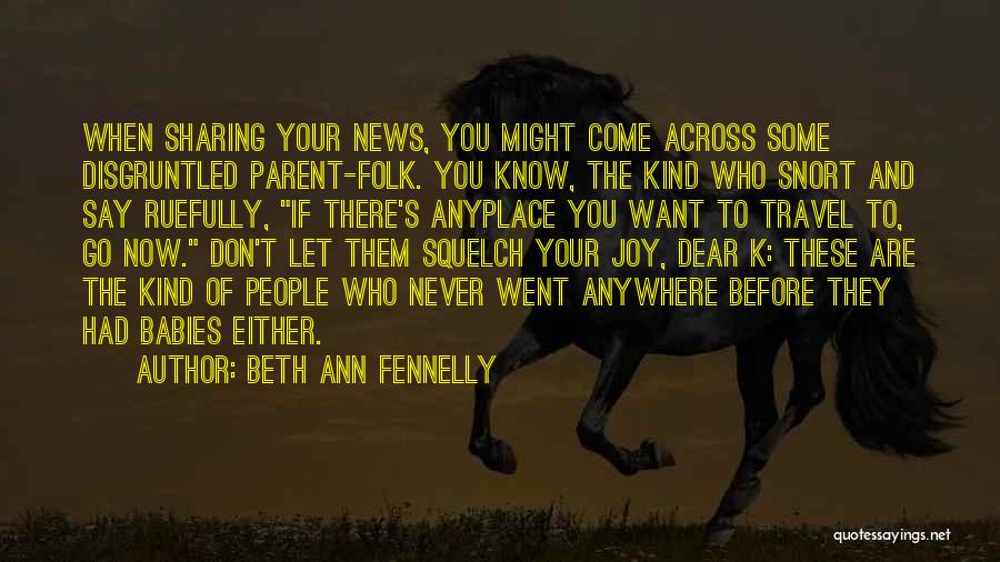 Beth Ann Fennelly Quotes: When Sharing Your News, You Might Come Across Some Disgruntled Parent-folk. You Know, The Kind Who Snort And Say Ruefully,