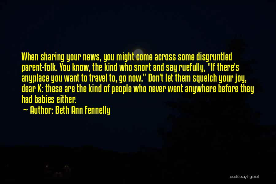 Beth Ann Fennelly Quotes: When Sharing Your News, You Might Come Across Some Disgruntled Parent-folk. You Know, The Kind Who Snort And Say Ruefully,