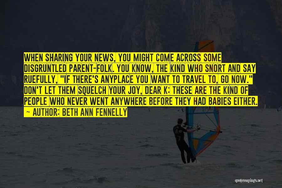 Beth Ann Fennelly Quotes: When Sharing Your News, You Might Come Across Some Disgruntled Parent-folk. You Know, The Kind Who Snort And Say Ruefully,