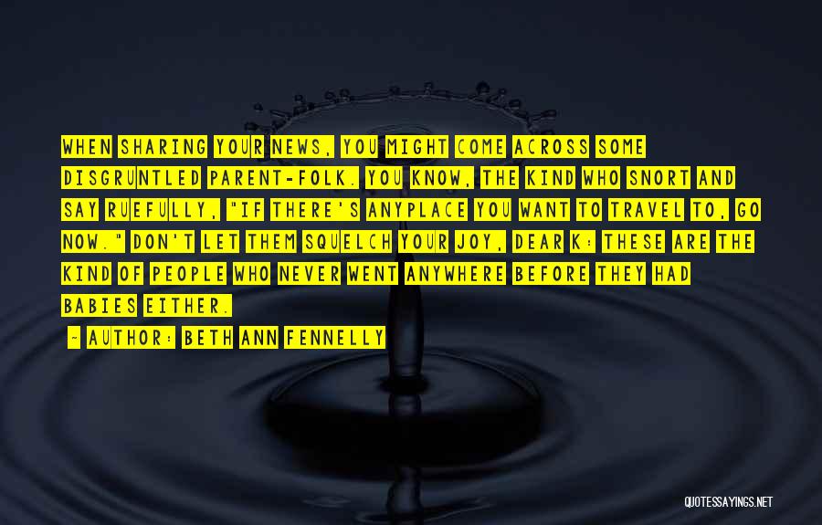 Beth Ann Fennelly Quotes: When Sharing Your News, You Might Come Across Some Disgruntled Parent-folk. You Know, The Kind Who Snort And Say Ruefully,