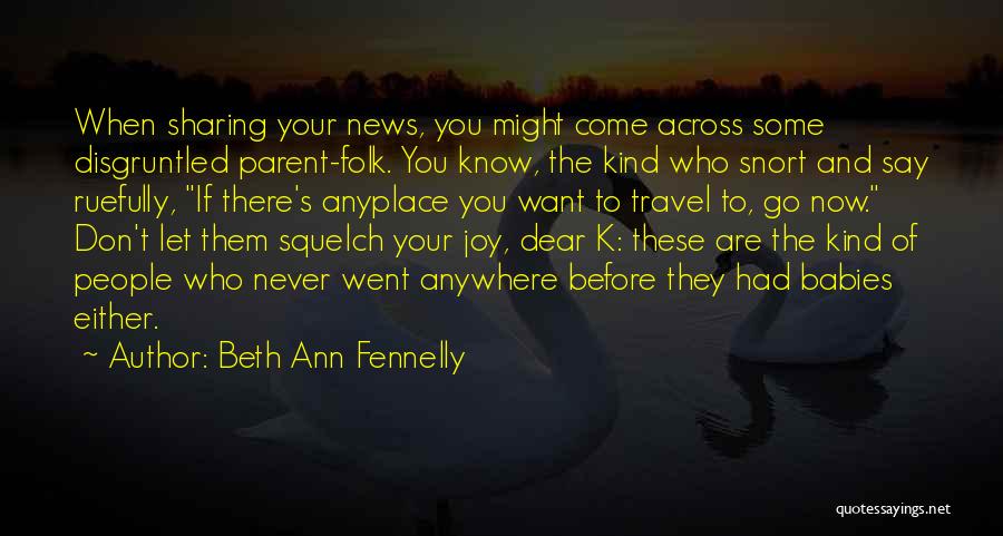 Beth Ann Fennelly Quotes: When Sharing Your News, You Might Come Across Some Disgruntled Parent-folk. You Know, The Kind Who Snort And Say Ruefully,