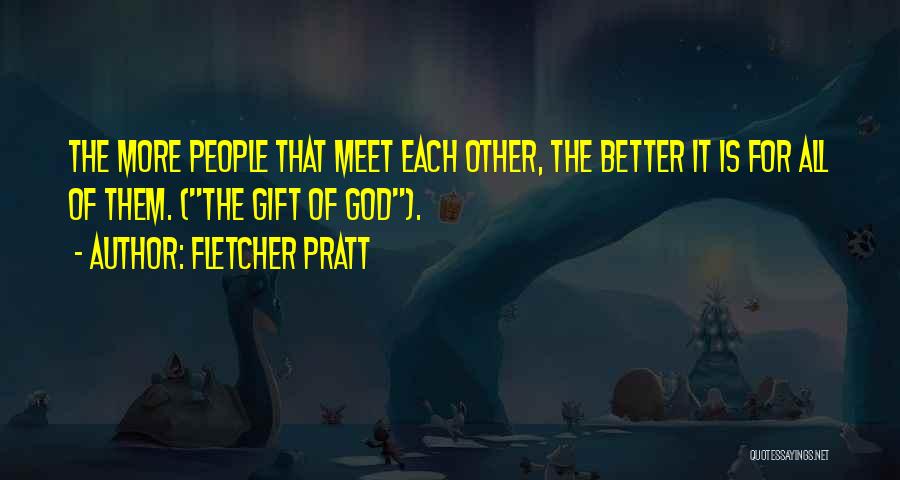 Fletcher Pratt Quotes: The More People That Meet Each Other, The Better It Is For All Of Them. (the Gift Of God).