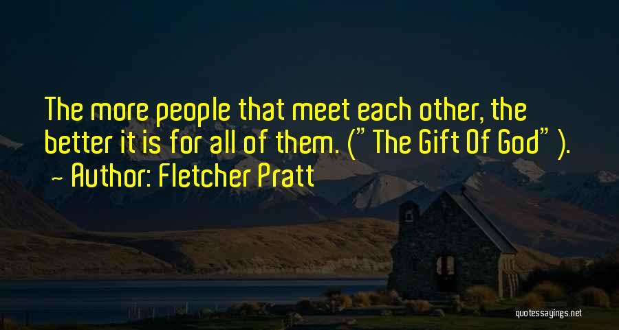 Fletcher Pratt Quotes: The More People That Meet Each Other, The Better It Is For All Of Them. (the Gift Of God).