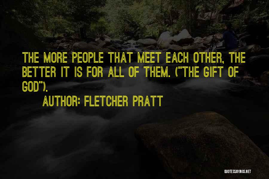 Fletcher Pratt Quotes: The More People That Meet Each Other, The Better It Is For All Of Them. (the Gift Of God).