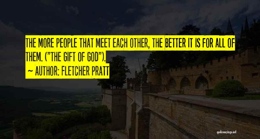 Fletcher Pratt Quotes: The More People That Meet Each Other, The Better It Is For All Of Them. (the Gift Of God).