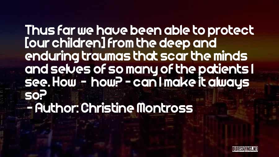 Christine Montross Quotes: Thus Far We Have Been Able To Protect [our Children] From The Deep And Enduring Traumas That Scar The Minds