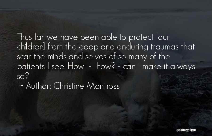 Christine Montross Quotes: Thus Far We Have Been Able To Protect [our Children] From The Deep And Enduring Traumas That Scar The Minds