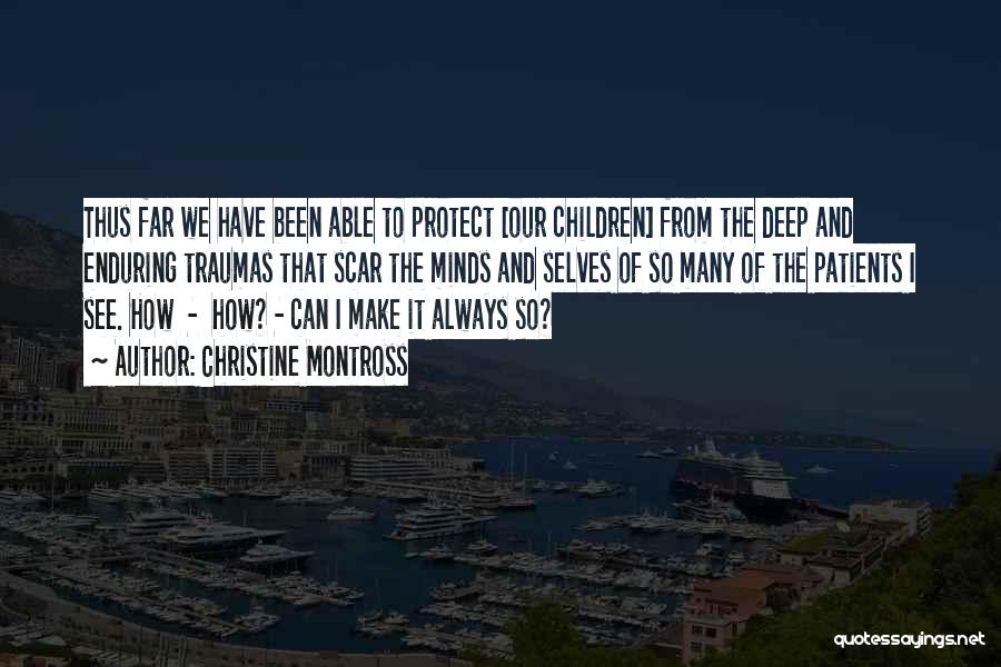 Christine Montross Quotes: Thus Far We Have Been Able To Protect [our Children] From The Deep And Enduring Traumas That Scar The Minds