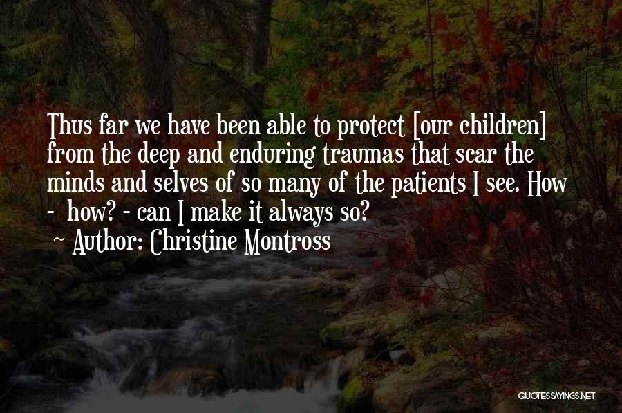 Christine Montross Quotes: Thus Far We Have Been Able To Protect [our Children] From The Deep And Enduring Traumas That Scar The Minds