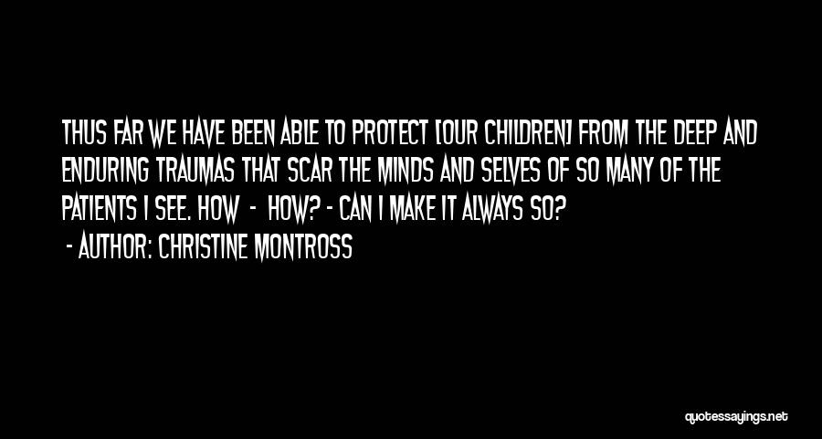 Christine Montross Quotes: Thus Far We Have Been Able To Protect [our Children] From The Deep And Enduring Traumas That Scar The Minds