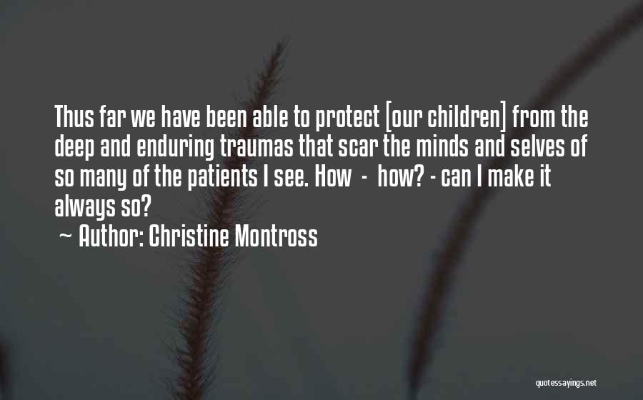 Christine Montross Quotes: Thus Far We Have Been Able To Protect [our Children] From The Deep And Enduring Traumas That Scar The Minds