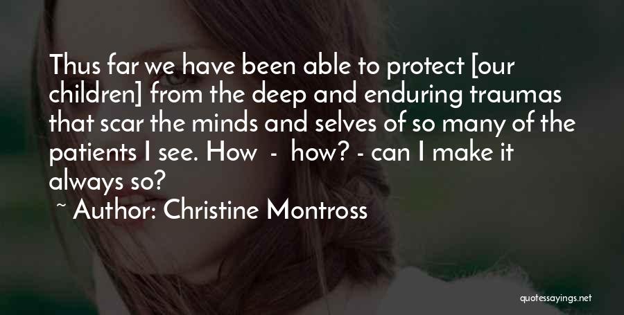 Christine Montross Quotes: Thus Far We Have Been Able To Protect [our Children] From The Deep And Enduring Traumas That Scar The Minds