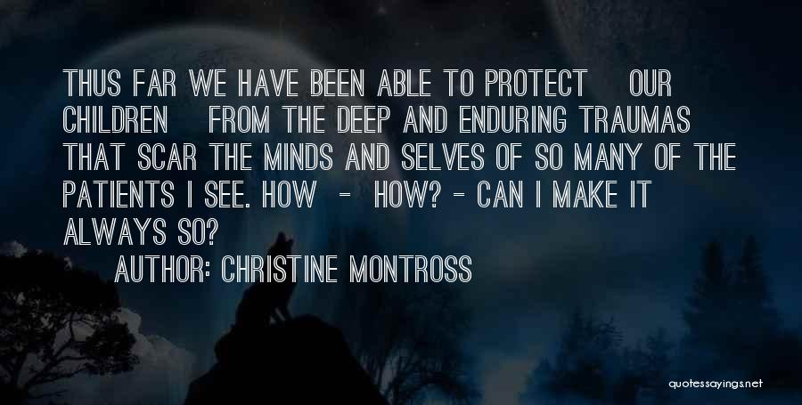 Christine Montross Quotes: Thus Far We Have Been Able To Protect [our Children] From The Deep And Enduring Traumas That Scar The Minds