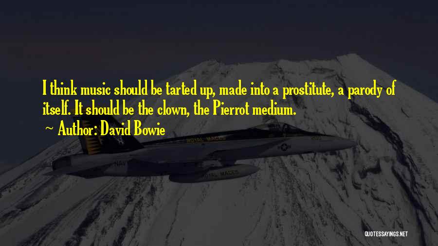 David Bowie Quotes: I Think Music Should Be Tarted Up, Made Into A Prostitute, A Parody Of Itself. It Should Be The Clown,
