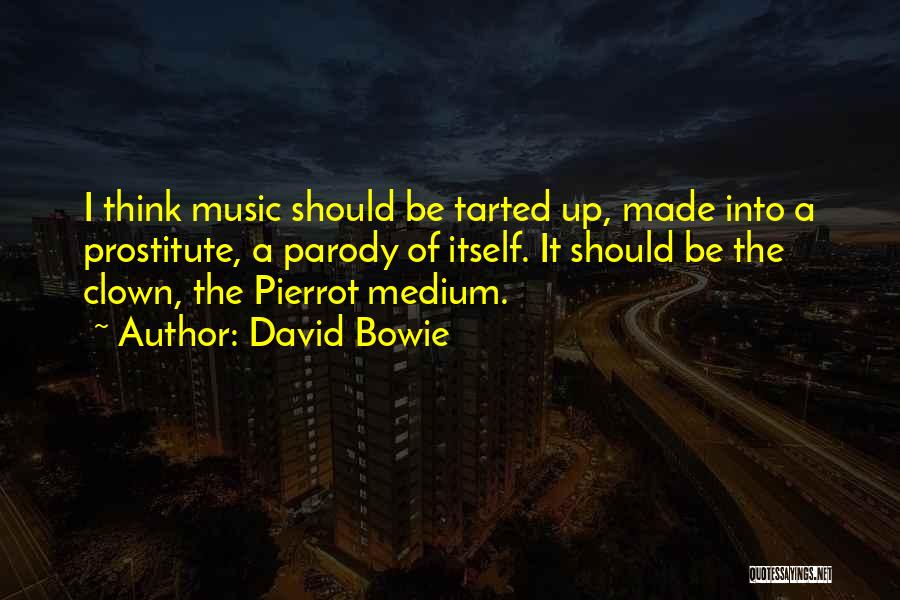 David Bowie Quotes: I Think Music Should Be Tarted Up, Made Into A Prostitute, A Parody Of Itself. It Should Be The Clown,