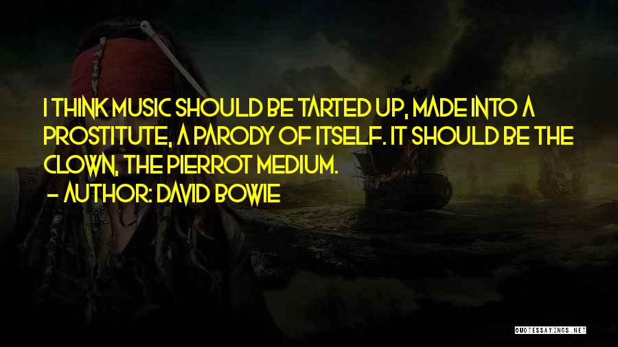 David Bowie Quotes: I Think Music Should Be Tarted Up, Made Into A Prostitute, A Parody Of Itself. It Should Be The Clown,
