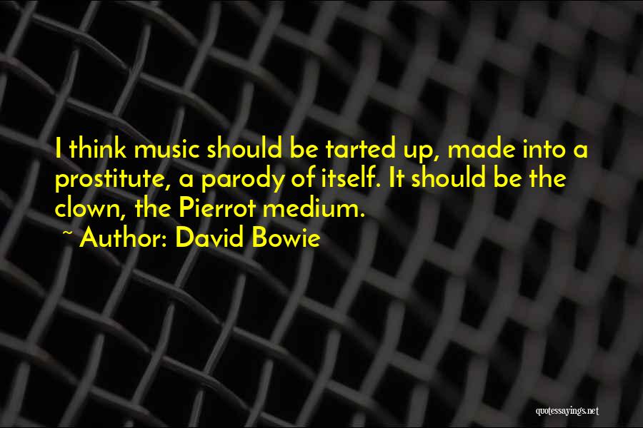 David Bowie Quotes: I Think Music Should Be Tarted Up, Made Into A Prostitute, A Parody Of Itself. It Should Be The Clown,