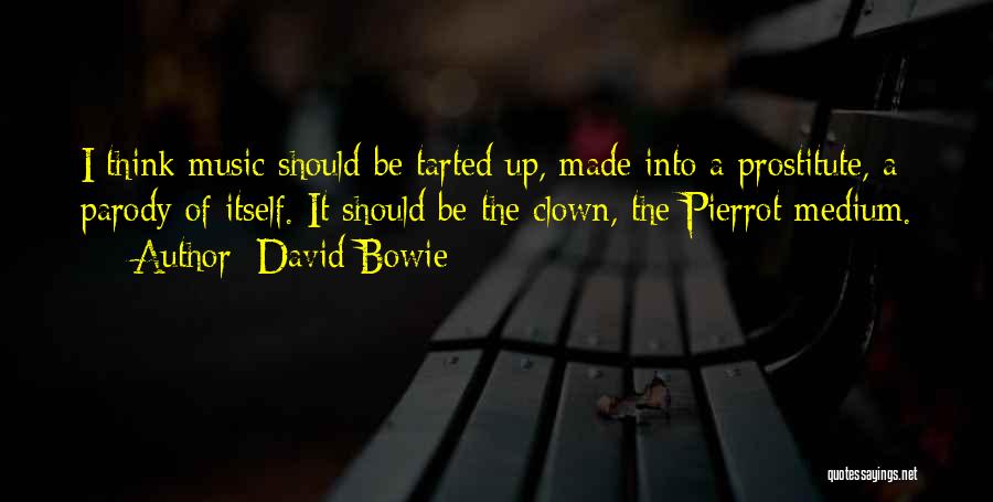 David Bowie Quotes: I Think Music Should Be Tarted Up, Made Into A Prostitute, A Parody Of Itself. It Should Be The Clown,