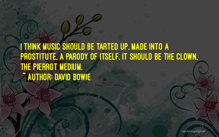 David Bowie Quotes: I Think Music Should Be Tarted Up, Made Into A Prostitute, A Parody Of Itself. It Should Be The Clown,