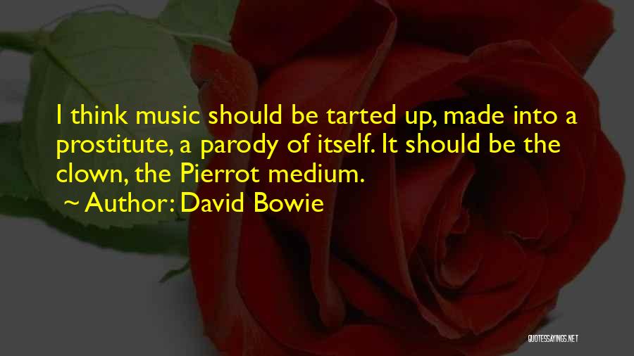 David Bowie Quotes: I Think Music Should Be Tarted Up, Made Into A Prostitute, A Parody Of Itself. It Should Be The Clown,