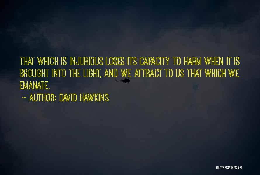 David Hawkins Quotes: That Which Is Injurious Loses Its Capacity To Harm When It Is Brought Into The Light, And We Attract To