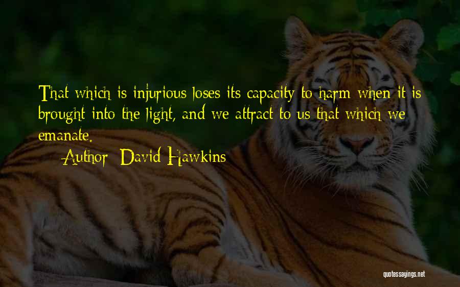David Hawkins Quotes: That Which Is Injurious Loses Its Capacity To Harm When It Is Brought Into The Light, And We Attract To