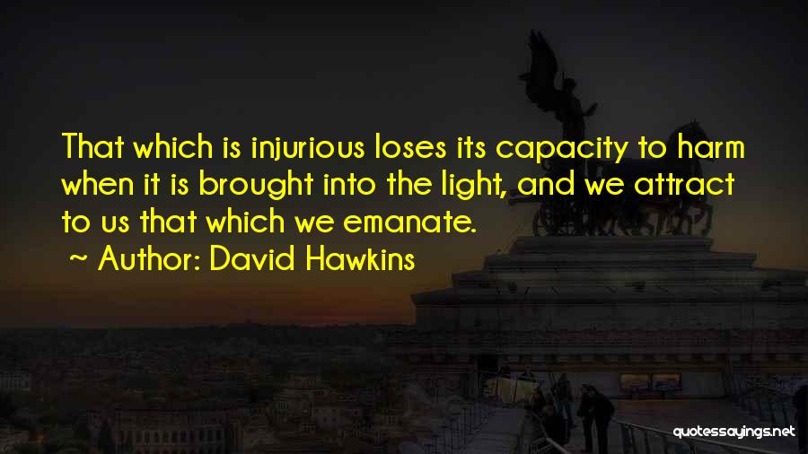 David Hawkins Quotes: That Which Is Injurious Loses Its Capacity To Harm When It Is Brought Into The Light, And We Attract To